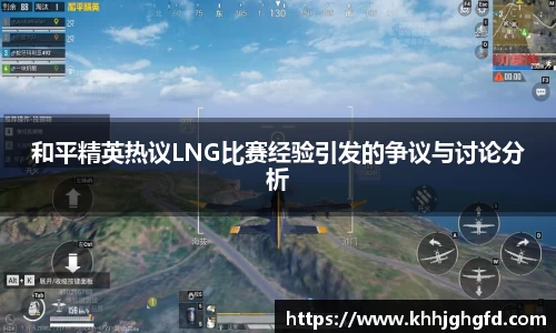 和平精英热议LNG比赛经验引发的争议与讨论分析