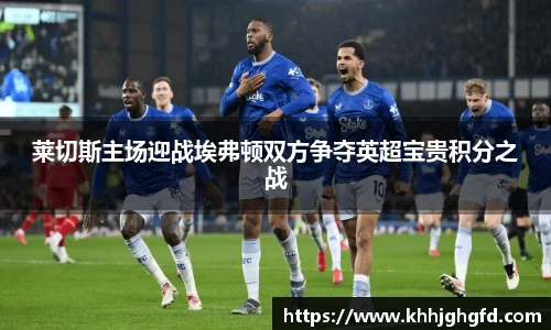 莱切斯主场迎战埃弗顿双方争夺英超宝贵积分之战
