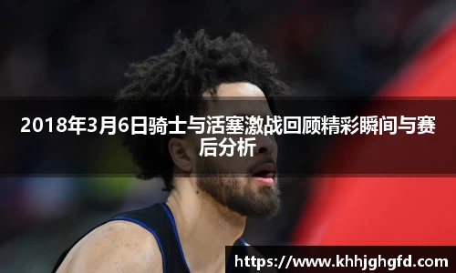 2018年3月6日骑士与活塞激战回顾精彩瞬间与赛后分析