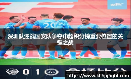 深圳队迎战国安队争夺中超积分榜重要位置的关键之战