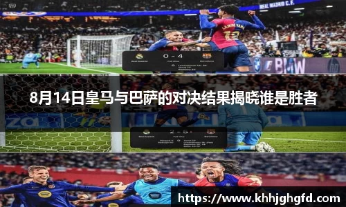 8月14日皇马与巴萨的对决结果揭晓谁是胜者