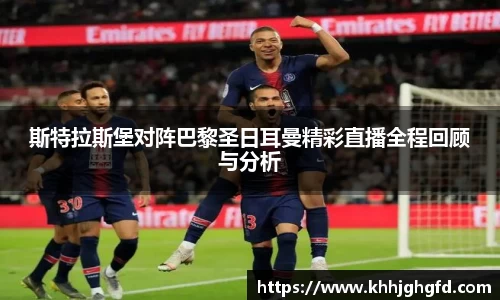 斯特拉斯堡对阵巴黎圣日耳曼精彩直播全程回顾与分析
